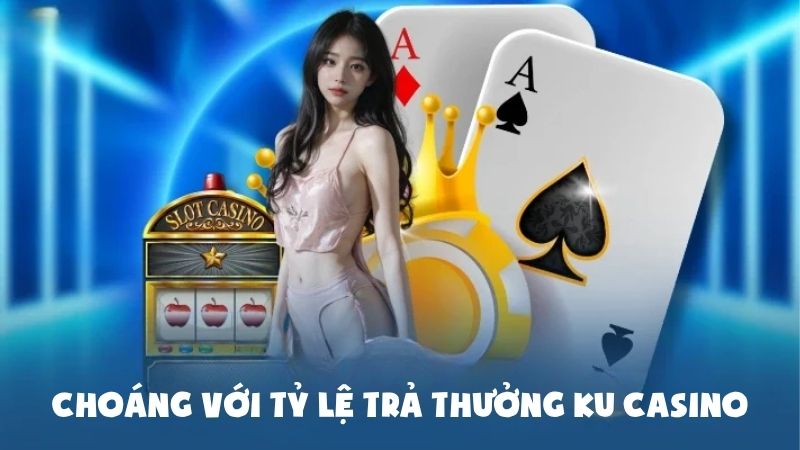 Choáng Với Tỷ Lệ Trả Thưởng Ku Casino Tại Kubet Cao Bất Ngờ